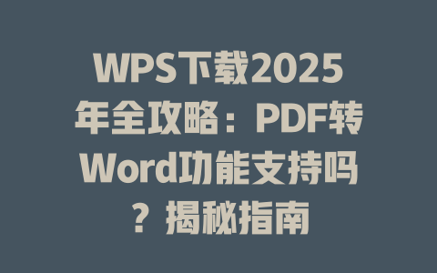 WPS下载2025年全攻略：PDF转Word功能支持吗？揭秘指南 二