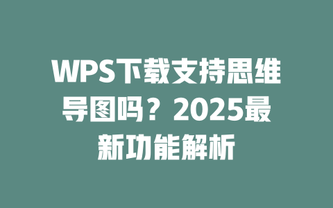 WPS下载支持思维导图吗?2025最新功能解析 WPS下载支持思维导图吗?2025最新功能解析 二