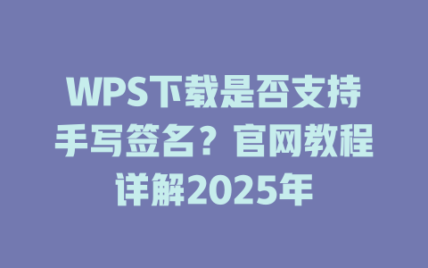 WPS下载是否支持手写签名?官网教程详解2025年 WPS下载是否支持手写签名?官网教程详解2025年 二