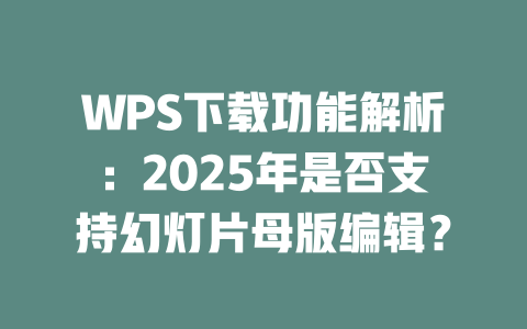 WPS下载功能解析：2025年是否支持幻灯片母版编辑？ 二
