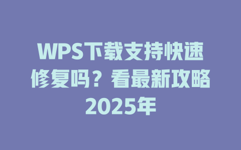 WPS下载支持快速修复吗?看最新攻略2025年 WPS下载支持快速修复吗?看最新攻略2025年 二