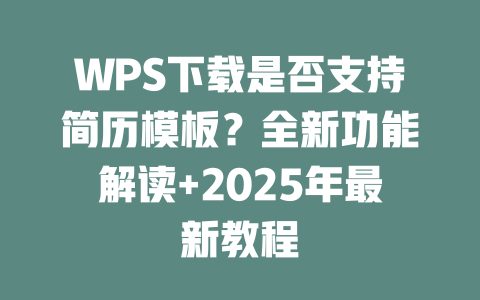 WPS下载是否支持简历模板?全新功能解读+2025年最新教程 WPS下载是否支持简历模板?全新功能解读+2025年最新教程 二