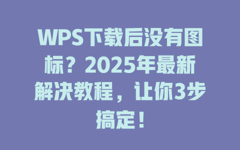 WPS下载后没有图标?2025年最新解决教程,让你3步搞定! WPS下载后没有图标?2025年最新解决教程,让你3步搞定! 二