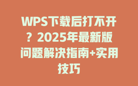 WPS下载后打不开?2025年最新版问题解决指南+实用技巧 WPS下载后打不开?2025年最新版问题解决指南+实用技巧 二