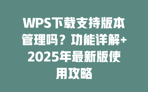 WPS下载支持版本管理吗?功能详解+2025年最新版使用攻略 WPS下载支持版本管理吗?功能详解+2025年最新版使用攻略 二