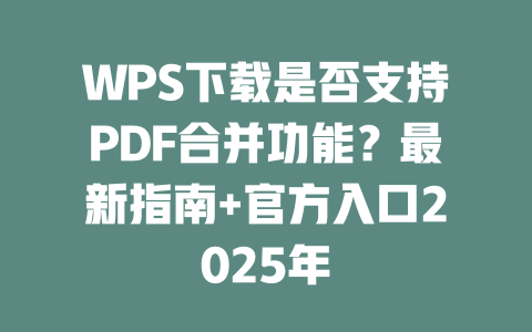 WPS下载是否支持PDF合并功能？最新指南+官方入口2025年 二