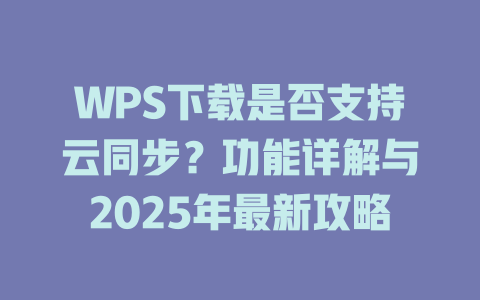 WPS下载是否支持云同步?功能详解与2025年最新攻略 WPS下载是否支持云同步?功能详解与2025年最新攻略 二