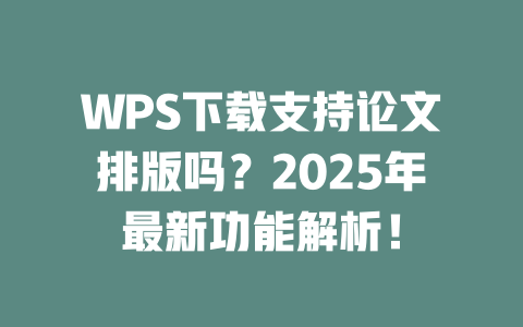 WPS下载支持论文排版吗?2025年最新功能解析! WPS下载支持论文排版吗?2025年最新功能解析! 二