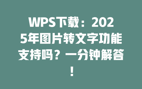 WPS下载：2025年图片转文字功能支持吗？一分钟解答！ 二