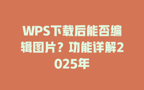 WPS下载后能否编辑图片?功能详解2025年 WPS下载后能否编辑图片?功能详解2025年 二