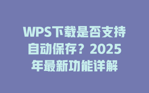 WPS下载是否支持自动保存?2025年最新功能详解 WPS下载是否支持自动保存?2025年最新功能详解 二