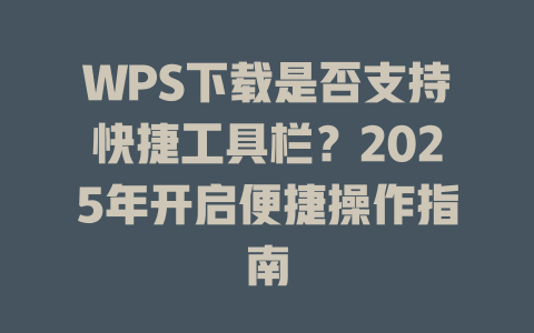 WPS下载是否支持快捷工具栏？2025年开启便捷操作指南 二