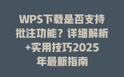 WPS下载是否支持批注功能?详细解析+实用技巧2025年最新指南 WPS下载是否支持批注功能?详细解析+实用技巧2025年最新指南 二