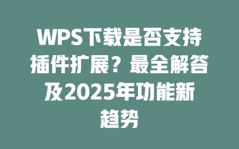 WPS下载是否支持插件扩展?最全解答及2025年功能新趋势 WPS下载是否支持插件扩展?最全解答及2025年功能新趋势 二