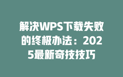 解决WPS下载失败的终极办法：2025最新奇技技巧 二