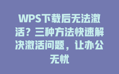 WPS下载后无法激活?三种方法快速解决激活问题,让办公无忧 WPS下载后无法激活?三种方法快速解决激活问题,让办公无忧 二