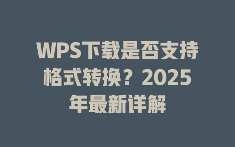 WPS下载是否支持格式转换?2025年最新详解 WPS下载是否支持格式转换?2025年最新详解 二