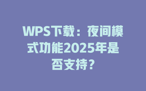 WPS下载:夜间模式功能2025年是否支持? WPS下载:夜间模式功能2025年是否支持? 二