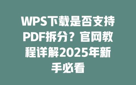 WPS下载是否支持PDF拆分?官网教程详解2025年新手必看 WPS下载是否支持PDF拆分?官网教程详解2025年新手必看 二