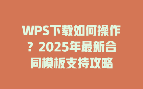WPS下载如何操作?2025年最新合同模板支持攻略 WPS下载如何操作?2025年最新合同模板支持攻略 二