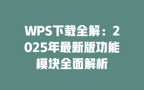 WPS下载全解:2025年最新版功能模块全面解析 WPS下载全解:2025年最新版功能模块全面解析 二