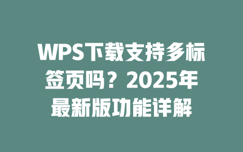 WPS下载支持多标签页吗?2025年最新版功能详解 WPS下载支持多标签页吗?2025年最新版功能详解 二
