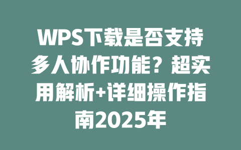WPS下载是否支持多人协作功能?超实用解析+详细操作指南2025年 WPS下载是否支持多人协作功能?超实用解析+详细操作指南2025年 二