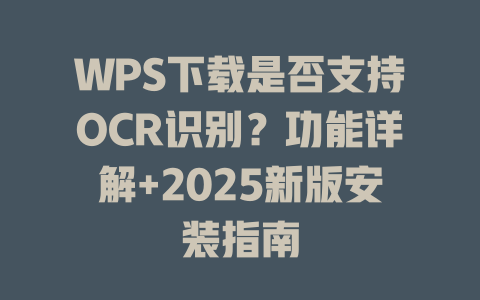 WPS下载是否支持OCR识别?功能详解+2025新版安装指南 WPS下载是否支持OCR识别?功能详解+2025新版安装指南 二
