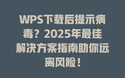 WPS下载后提示病毒？2025年最佳解决方案指南助你远离风险！ 二