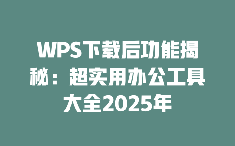WPS下载后功能揭秘：超实用办公工具大全2025年 二