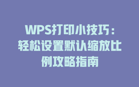 WPS打印小技巧：轻松设置默认缩放比例攻略指南 二