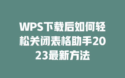 WPS下载后如何轻松关闭表格助手2023最新方法 WPS下载后如何轻松关闭表格助手2023最新方法 二
