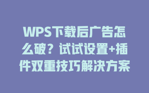 WPS下载后广告怎么破？试试设置+插件双重技巧解决方案 二