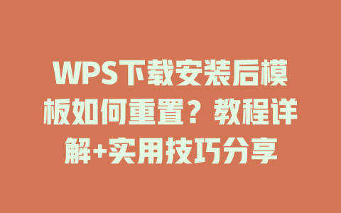 WPS下载安装后模板如何重置？教程详解+实用技巧分享 二