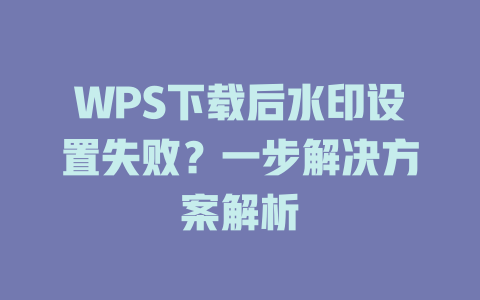 WPS下载后水印设置失败?一步解决方案解析 WPS下载后水印设置失败?一步解决方案解析 二