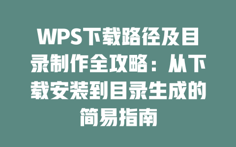 WPS下载路径及目录制作全攻略：从下载安装到目录生成的简易指南 二