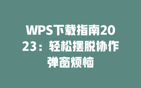 WPS下载指南2023：轻松摆脱协作弹窗烦恼 二