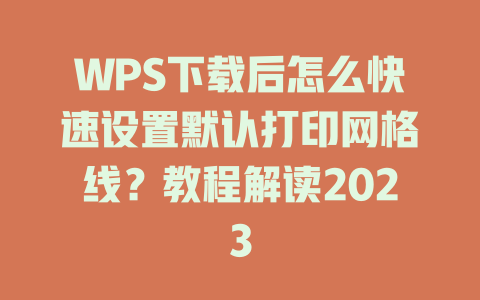 WPS下载后怎么快速设置默认打印网格线?教程解读2023 WPS下载后怎么快速设置默认打印网格线?教程解读2023 二
