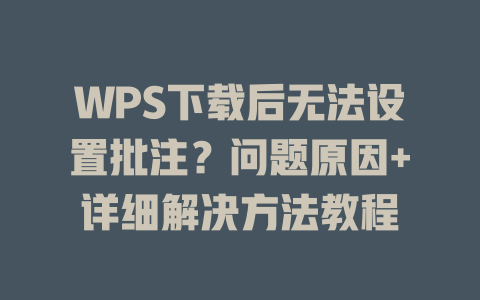 WPS下载后无法设置批注?问题原因+详细解决方法教程 WPS下载后无法设置批注?问题原因+详细解决方法教程 二