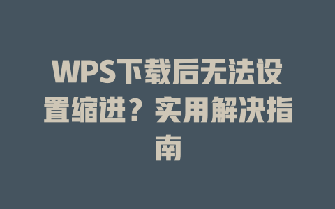 WPS下载后无法设置缩进?实用解决指南 WPS下载后无法设置缩进?实用解决指南 二