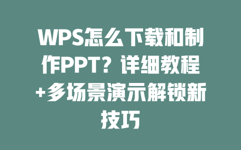 WPS怎么下载和制作PPT?详细教程+多场景演示解锁新技巧 WPS怎么下载和制作PPT?详细教程+多场景演示解锁新技巧 二
