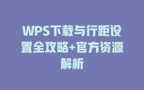 WPS下载与行距设置全攻略+官方资源解析 WPS下载与行距设置全攻略+官方资源解析 二