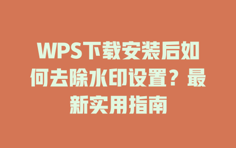 WPS下载安装后如何去除水印设置?最新实用指南 WPS下载安装后如何去除水印设置?最新实用指南 二