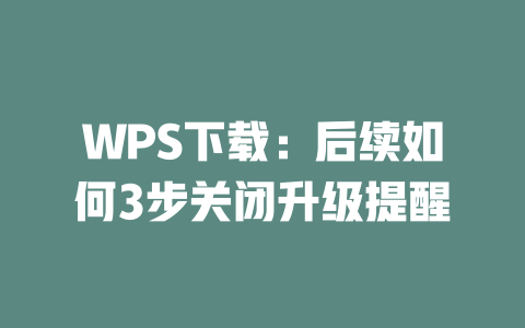 WPS下载:后续如何3步关闭升级提醒 WPS下载:后续如何3步关闭升级提醒 二
