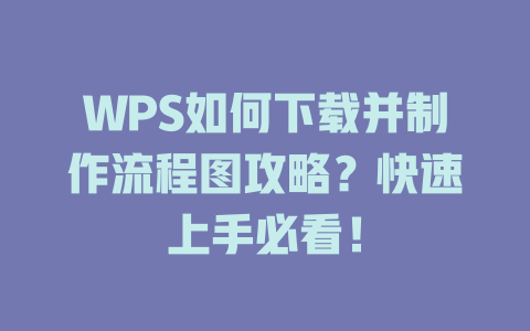 WPS如何下载并制作流程图攻略?快速上手必看! WPS如何下载并制作流程图攻略?快速上手必看! 二
