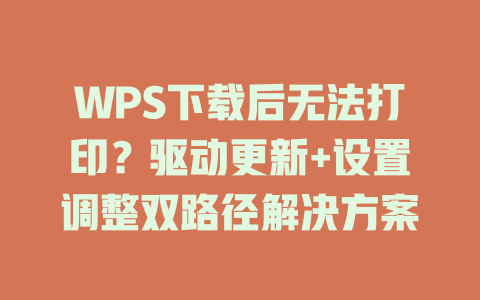 WPS下载后无法打印?驱动更新+设置调整双路径解决方案 WPS下载后无法打印?驱动更新+设置调整双路径解决方案 二