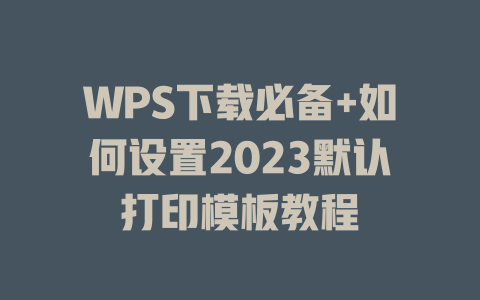 WPS下载必备+如何设置2023默认打印模板教程 二