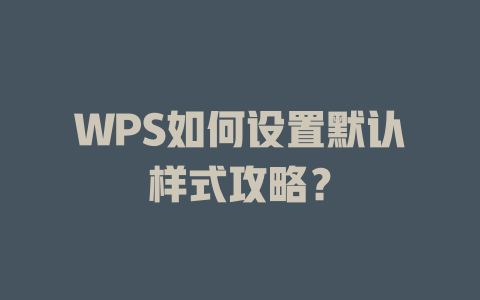 WPS如何设置默认样式攻略? WPS如何设置默认样式攻略? 二
