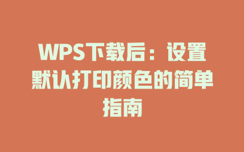 WPS下载后：设置默认打印颜色的简单指南 二