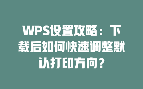 WPS设置攻略：下载后如何快速调整默认打印方向？ 二